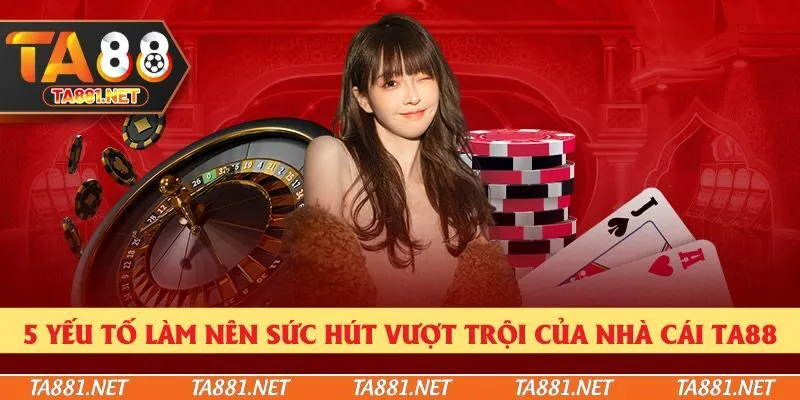 5 yếu tố làm nên sức hút vượt trội của nhà cái Ta88