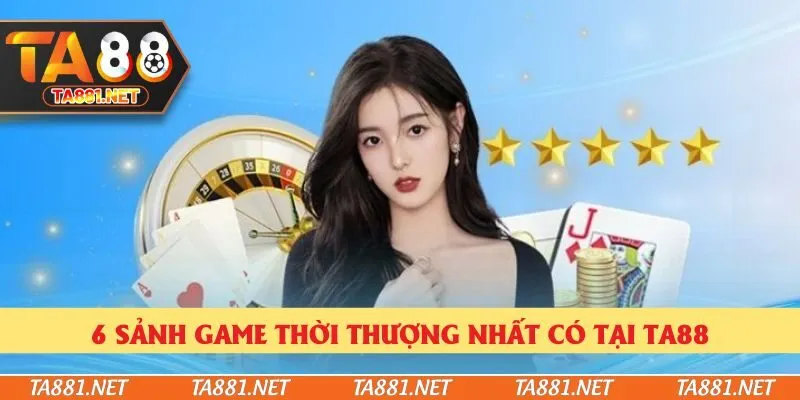 6 sảnh game thời thượng nhất có tại Ta88