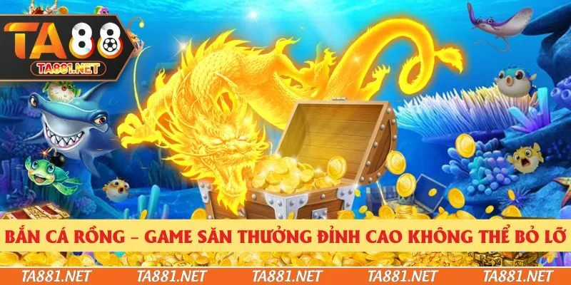 Bắn Cá Rồng – Game Săn Thưởng Đỉnh Cao Không Thể Bỏ Lỡ