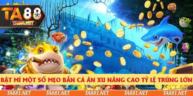 Bật mí một số mẹo bắn cá ăn xu nâng cao tỷ lệ trúng lớn