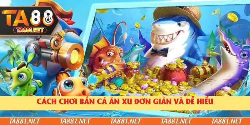 Cách chơi bắn cá ăn xu đơn giản và dễ hiểu
