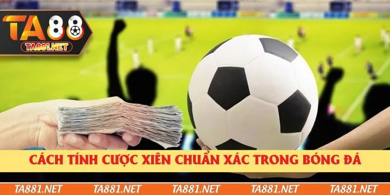 Cách tính cược xiên chuẩn xác trong bóng đá