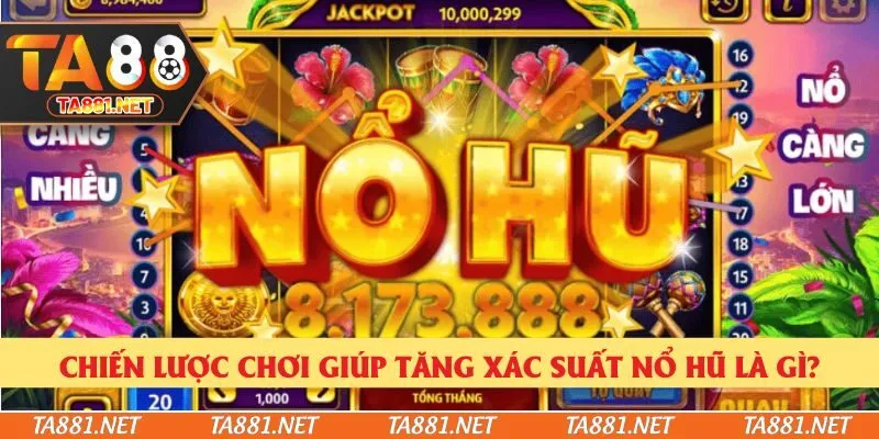Chiến lược chơi giúp tăng xác suất nổ hũ là gì?