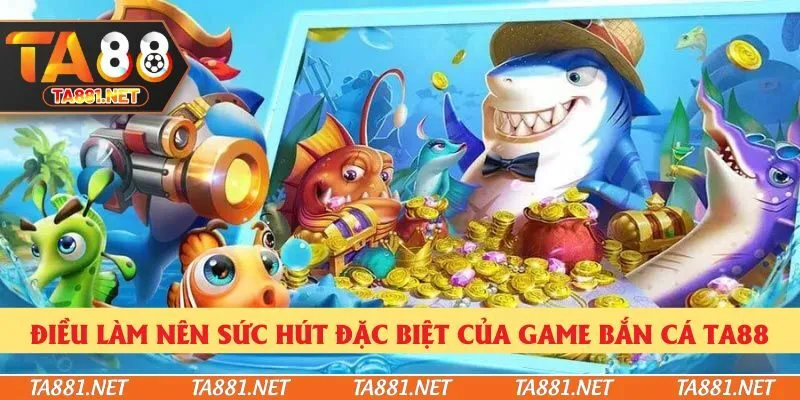 Điều làm nên sức hút đặc biệt của game bắn cá Ta88