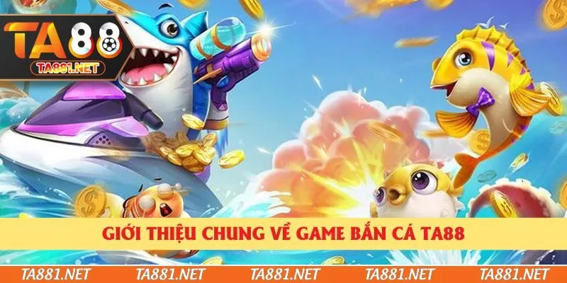 Giới thiệu chung về game bắn cá Ta88