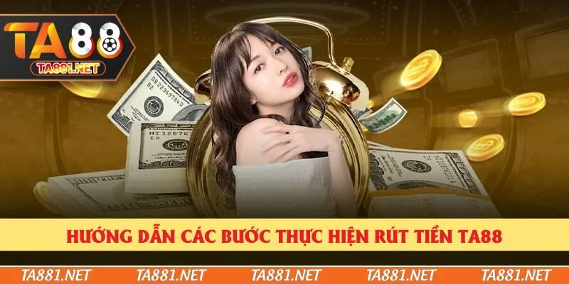 Hướng dẫn các bước thực hiện rút tiền Ta88