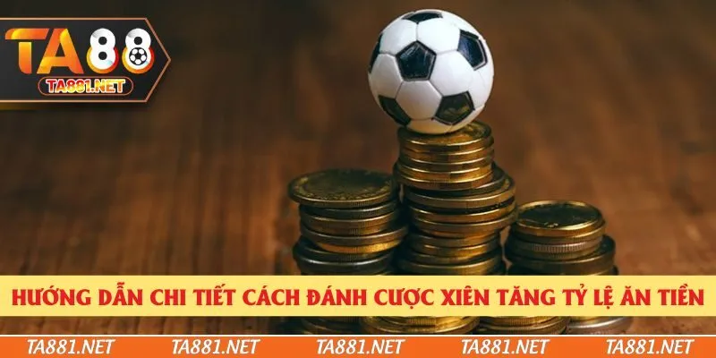 Cược Xiên - Hướng Dẫn Chi Tiết Cách Đánh Tăng Tỷ Lệ Ăn Tiền