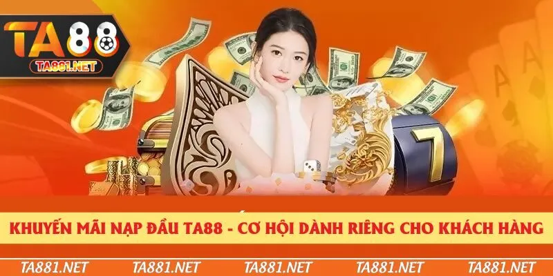 Khuyến Mãi Nạp Đầu Ta88 - Cơ Hội Dành Riêng Cho Khách Hàng