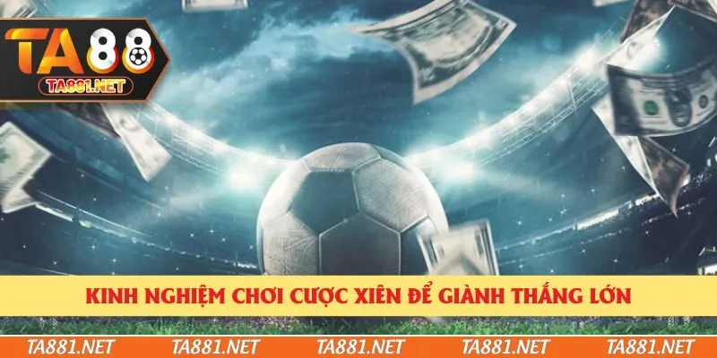 Kinh nghiệm chơi cược xiên để giành thắng lớn