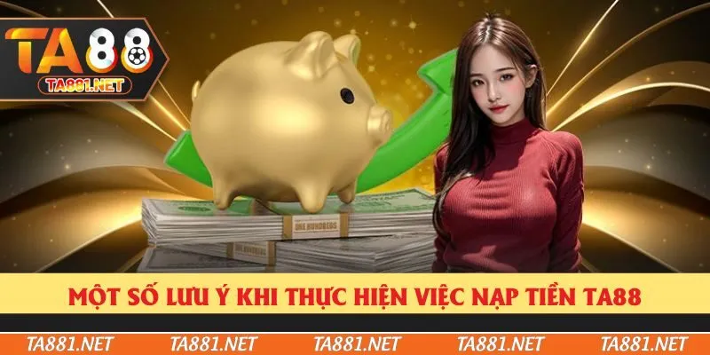 Một số lưu ý khi thực hiện việc nạp tiền Ta88