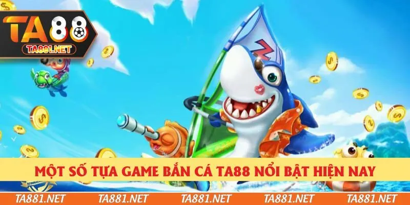 Một số tựa game bắn cá Ta88 nổi bật hiện nay