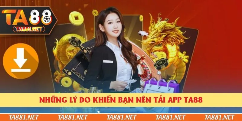 Những lý do khiến bạn nên tải app Ta88