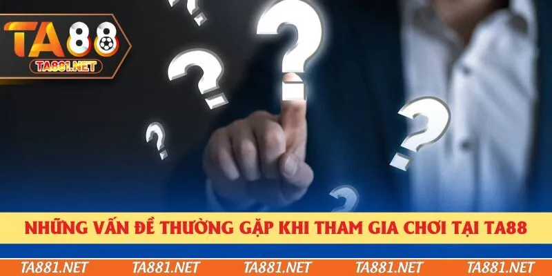 Những vấn đề thường gặp khi tham gia chơi tại Ta88